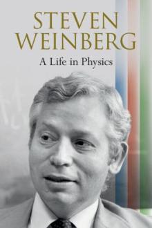 Steven Weinberg : a life in physics / Steven Weinberg, University of Texas at Austin