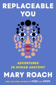 Replaceable you : adventures in human anatomy / Mary Roach