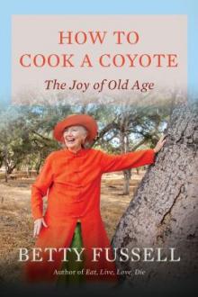 How to cook a coyote : the joy of old age / Betty Fussell