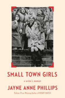 Small town girls : a writer's memoir / Jayne Anne Phillips