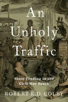An unholy traffic : slave trading in the Civil War South / Robert K.D. Colby
