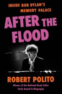 After the flood : inside Bob Dylan's memory palace / Robert Polito