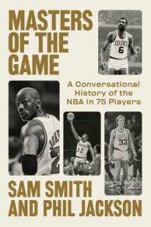 Masters of the game : a conversational history of the NBA in 75 legendary players / Sam Smith and Phil Jackson