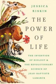 The power of life : the invention of biology and the revolutionary science of Jean-Baptiste Lamarck / Jessica Riskin