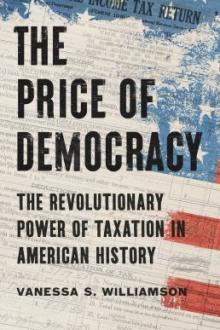 The price of democracy : the revolutionary power of taxation in American history / Vanessa S. Williamson