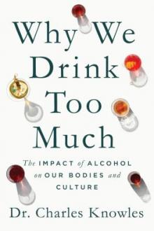 Why we drink too much : the impact of alcohol on our bodies and culture / Dr. Charles Knowles