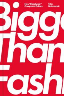 Bigger than fashion : how "streetwear" conquered culture / Tyler Watamanuk