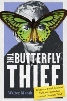 The butterfly thief : adventure, fraud, Scotland Yard, and Australia's greatest museum heist / Walter Marsh