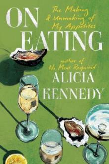 On eating : the making and unmaking of my appetites / Alicia Kennedy