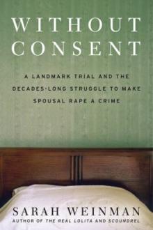 Without consent : a landmark trial and the decades-long struggle to make spousal rape a crime / Sarah Weinman