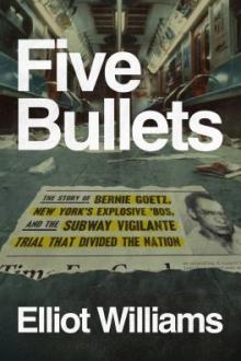 Five bullets : the story of Bernie Goetz, New York's explosive '80s, and the subway vigilante trial that divided the nation / Elliot Williams
