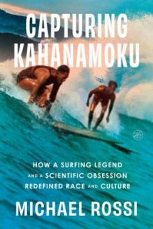 Capturing Kahanamoku : how a surfing legend and a scientific obsession redefined race and culture / Michael Rossi