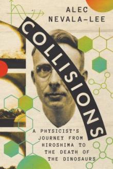 Collisions : a physicist&#039;s journey from Hiroshima to the death of the dinosaurs / Alec Nevala-Lee