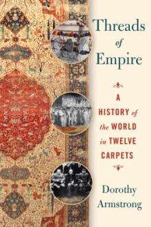 Threads of empire : a history of the world in twelve carpets / Dorothy Armstrong