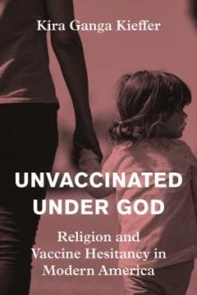 Unvaccinated under God : religion and vaccine hesitancy in modern America / Kira Ganga Kieffer