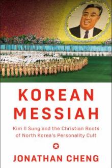 Korean messiah : Kim Il Sung and the Christian roots of North Korea's personality cult / Jonathan Cheng
