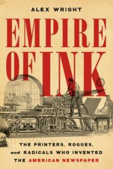Empire of ink : the printers, rogues, and radicals who invented the American newspaper / Alex Wright