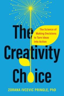 The creativity choice : the science of making decisions to turn ideas into action / Zorana Ivcevic Pringle