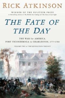 The fate of the day : the war for America, Fort Ticonderoga to Charleston, 1777-1780 / Rick Atkinson