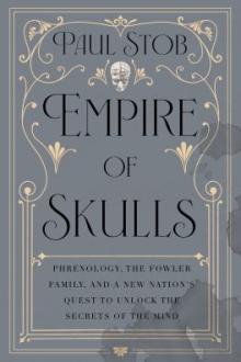 Empire of skulls : phrenology, the Fowler family, and a new nation's quest to unlock the secrets of the mind / Paul Stob