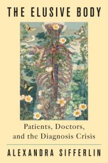 The elusive body : patients, doctors, and the diagnosis crisis / Alexandra Sifferlin