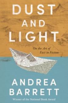 Dust and light : on the art of fact in fiction / Andrea Barrett