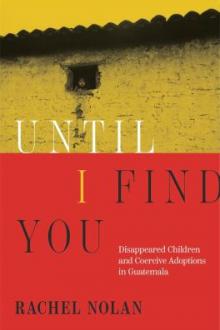 Until I find you : disappeared children and coercive adoptions in Guatemala / Rachel Nolan