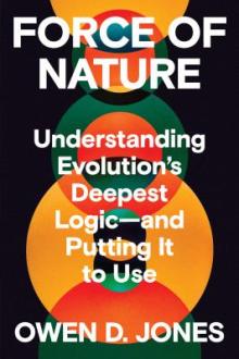 Force of nature : understanding evolution's deepest logic--and putting it to use / Owen D. Jones
