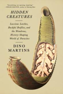 Hidden creatures : luscious leeches, bashful botflies, and the wondrous, history-shaping world of parasites / Dino Martins