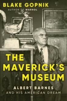 The maverick&#039;s museum : Albert Barnes and his American dream / Blake Gopnik