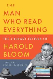 The man who read everything : the literary letters of Harold Bloom / edited by Heather Cass White