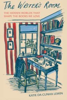 The writer's room : the hidden worlds that shape the books we love / Katie Da Cunha Lewin