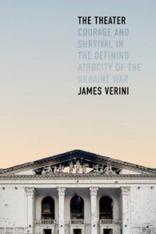 The theater : courage and survival in the defining atrocity of the Ukraine War / James Verini