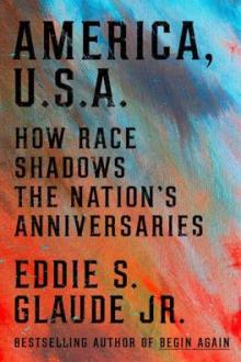 America, U.S.A. : how race shadows the nation's anniversary / by Eddie S. Glaude, Jr