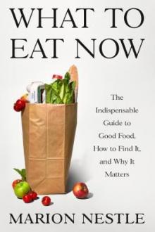 What to eat now : the indispensable guide to good food, how to find it, and why it matters / Marion Nestle