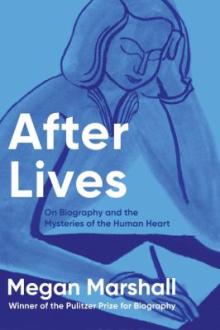 After lives : on biography and the mysteries of the human heart / Megan Marshall