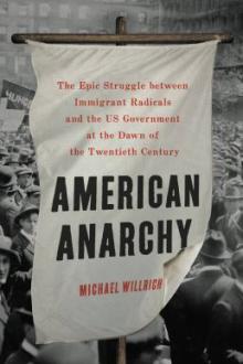 American anarchy : the epic struggle between immigrant radicals and the US government at the dawn of the twentieth century / Michael Willrich