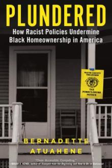 Plundered : how racist policies undermine Black homeownership in America / Bernadette Atuahene