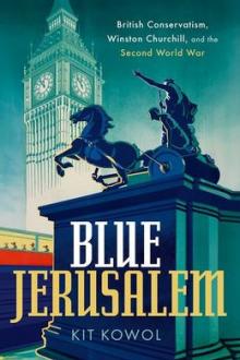 Blue Jerusalem : British Conservatism, Winston Churchill, and the Second World War / Kit Kowol