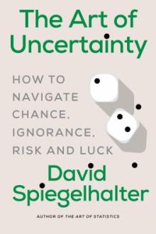 The art of uncertainty : how to navigate chance, ignorance, risk and luck / David Spiegelhalter