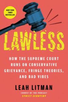 Lawless : how the Supreme Court runs on conservative grievance, fringe theories, and bad vibes / Leah Litman