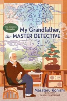 My grandfather, the master detective / Masateru Konishi ; translated by Louise Heal Kawai