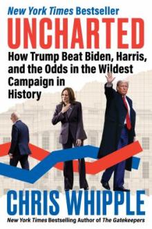 Uncharted : how Trump beat Biden, Harris, and the odds in the wildest campaign in history / Chris Whipple