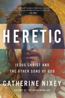 Heretic : Jesus Christ and the other sons of God / Catherine Nixey