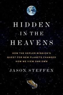 Hidden in the heavens : how the Kepler mission&#039;s quest for new planets changed how we view our own / Jason Steffen