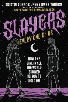 Slayers, every one of us : how one girl in all the world showed us how to hold on / Kristin Russo and Jenny Owen Youngs