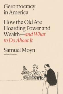 Gerontocracy in America : how the old are hoarding power and wealth - and what to do about it / Samuel Moyn