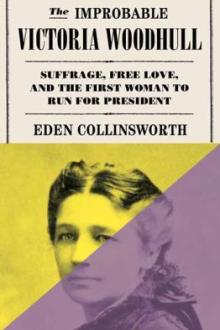 The improbable Victoria Woodhull : suffrage, free love, and the first woman to run for president / Eden Collinsworth