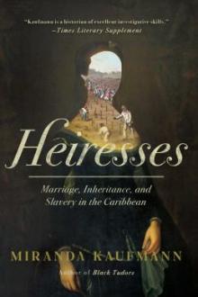 Heiresses : marriage, inheritance, and slavery in the Caribbean / Miranda Kaufmann