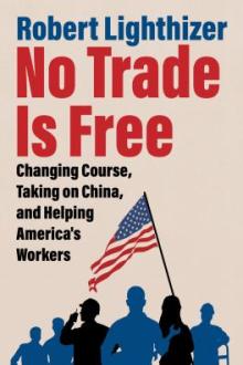 No trade is free : changing course, taking on China, and helping America&#039;s workers / Robert Lighthizer